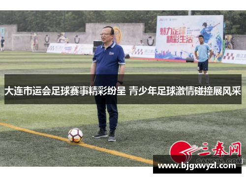 大连市运会足球赛事精彩纷呈 青少年足球激情碰撞展风采