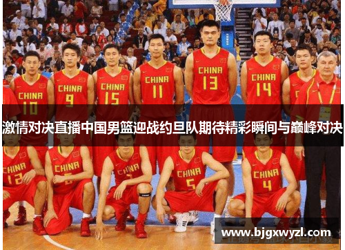 激情对决直播中国男篮迎战约旦队期待精彩瞬间与巅峰对决
